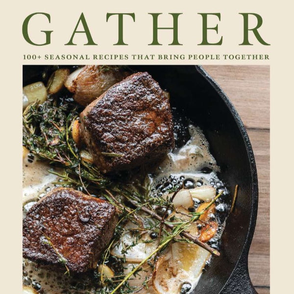 GATHER: 100+ SEASONAL RECIPES THAT BRING PEOPLE TOGETHER